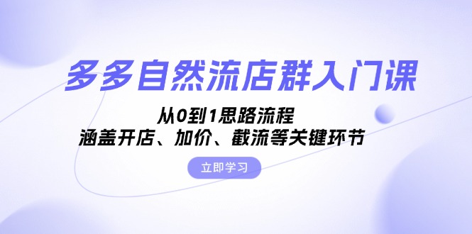 多多自然流店群入门课，从0到1思路流程，涵盖开店、加价、截流等关键环节-七七项目网
