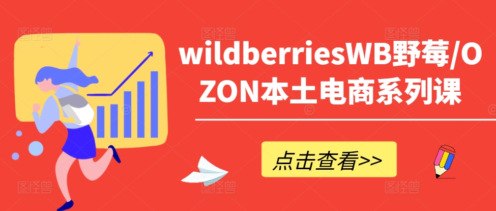 wildberriesWB野莓/OZON本土电商系列课，掌握WB产品优化，出单技巧和订单处理等-七七项目网