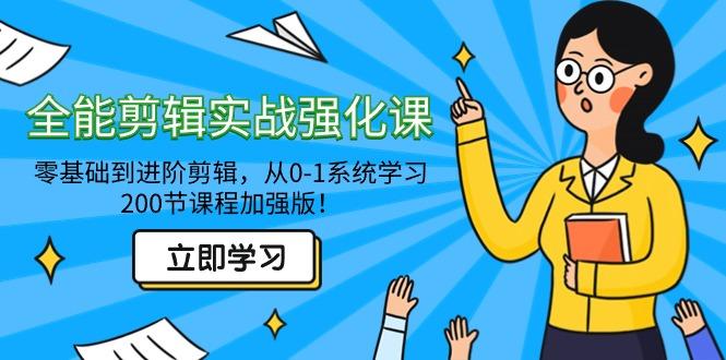 全能 剪辑实战强化课-零基础到进阶剪辑，从0-1系统学习，200节课程加强版！-七七项目网