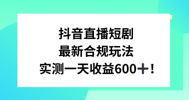 抖音直播短剧最新合规玩法，实测一天变现600+，教程+素材全解析【揭秘】-七七项目网