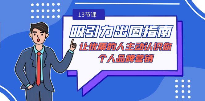 吸引力-出圈指南-让优质的人主动认识你-个人品牌营销(无水印-13节课)-七七项目网