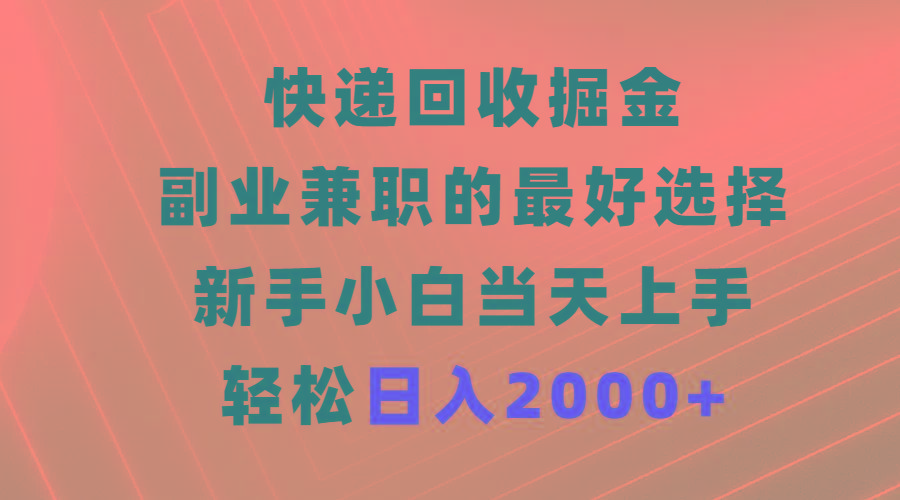(9546期)快递回收掘金，副业兼职的最好选择，新手小白当天上手，轻松日入2000+-七七项目网