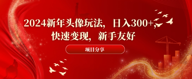 2024新年头像玩法，日入300+，快速变现，新手友好【揭秘】-七七项目网