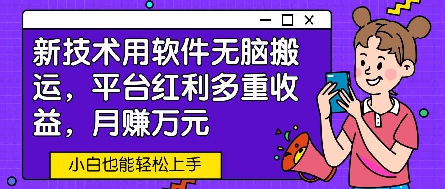 新技术用软件无脑搬运，平台红利多重收益，月赚万元，小白也能轻松上手-七七项目网