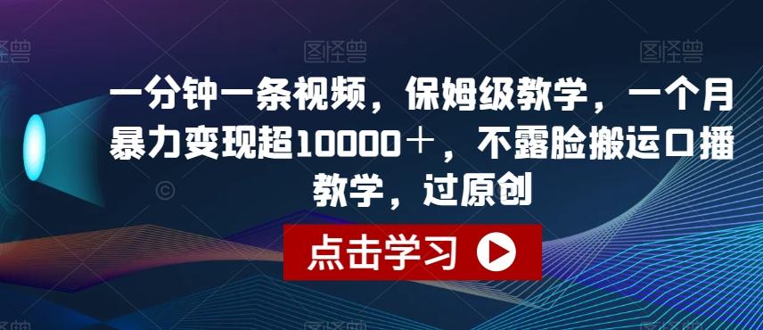 一分钟一条视频，保姆级教学，一个月暴力变现超10000＋，不露脸搬运口播教学，过原创-七七项目网