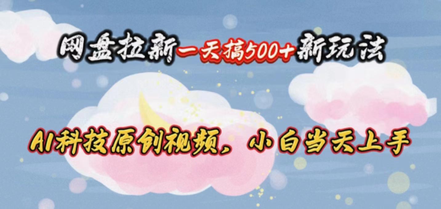 网盘拉新一天搞500新玩法，Ai科技原创视频，小白当天上手-七七项目网