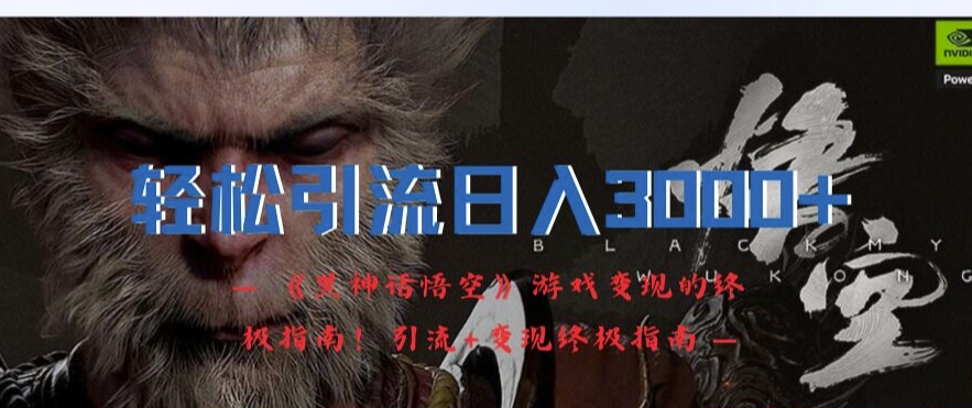 轻松引流日入3k，《黑神话悟空》游戏变现的终极指南!引流+变现终极指南-七七项目网