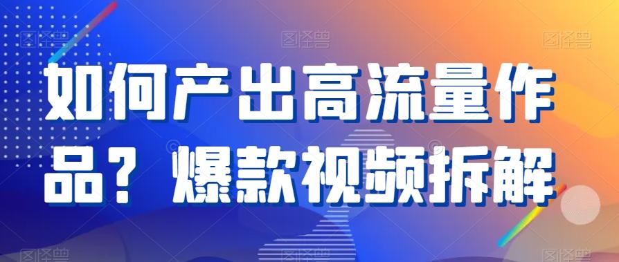 如何产出高流量作品？爆款视频拆解-七七项目网