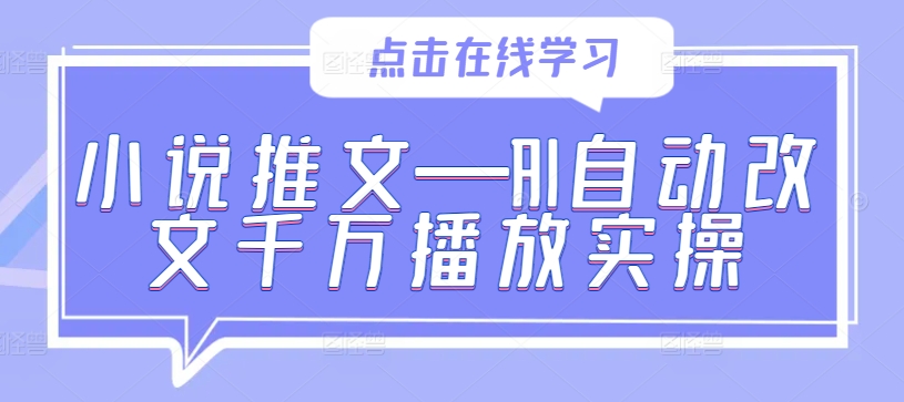 小说推文—AI自动改文千万播放实操-七七项目网