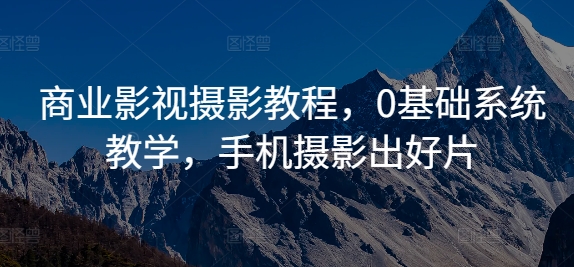 商业影视摄影教程，0基础系统教学，手机摄影出好片-七七项目网