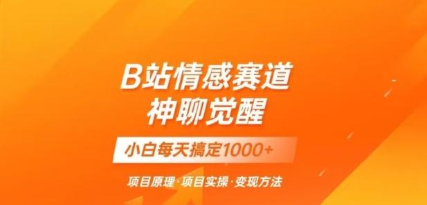 B站情感冷门蓝海赛道秒变现《神聊觉醒》一天轻松变现500+【揭秘】-七七项目网