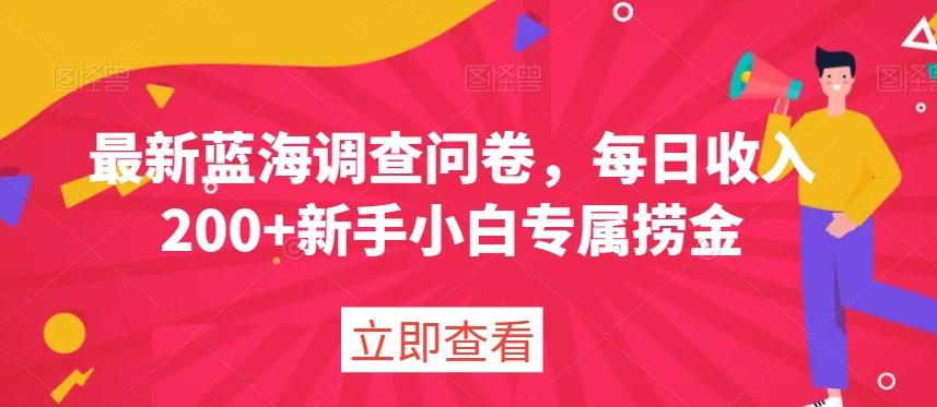 最新蓝海调查问卷，每日收入200+新手小白专属捞金-七七项目网
