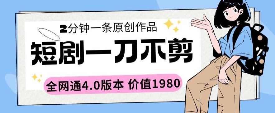 短剧一刀不剪2分钟一条全网通4.0版本价值1980【揭秘】-七七项目网