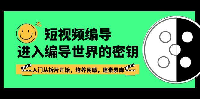 短视频编导，进入编导世界的密钥，入门从拆片开始，培养网感，建素素库-七七项目网