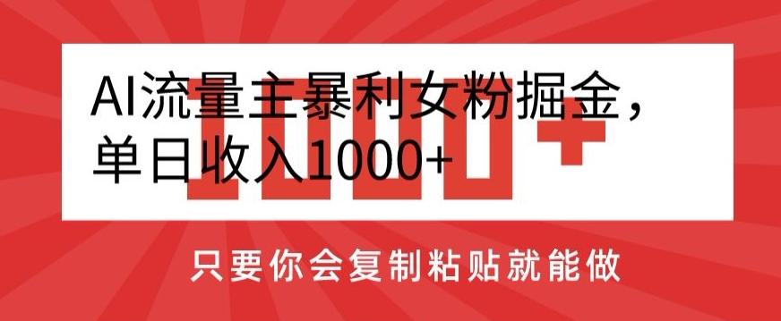 AI流量主暴利女粉掘金，单日收入1000+，只要你会复制粘贴就能做-七七项目网