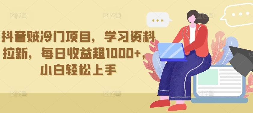 抖音贼冷门项目，学习资料拉新，每日收益超1000+，小白轻松上手【揭秘】-七七项目网