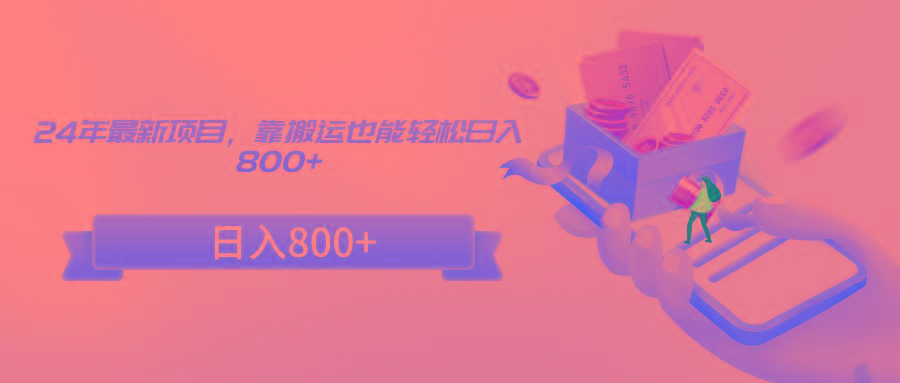 24年最新项目，靠搬运也能轻松日入800+-七七项目网