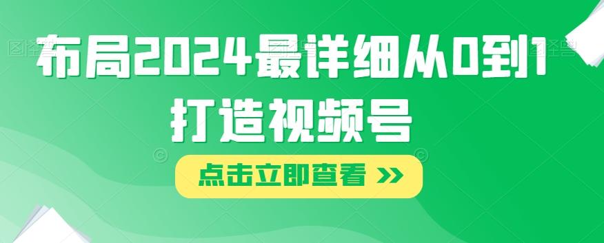 布局2024最详细从0到1打造视频号【揭秘】-七七项目网