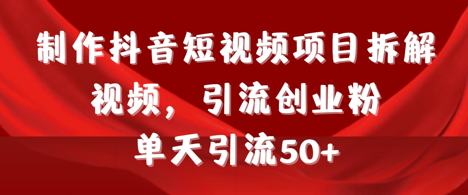 制作抖音短视频项目拆解视频引流创业粉，一天引流50+教程+工具+素材-七七项目网