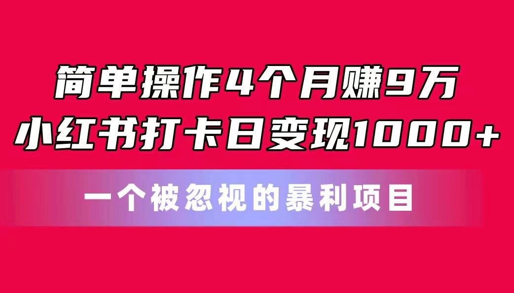 简单操作4个月赚9万！小红书打卡日变现1000+！一个被忽视的暴力项目-七七项目网