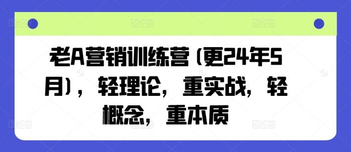 老A营销训练营(更24年6月)，轻理论，重实战，轻概念，重本质-七七项目网