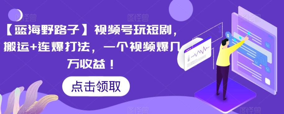 【蓝海野路子】视频号玩短剧，搬运+连爆打法，一个视频爆几万收益【揭秘】-七七项目网