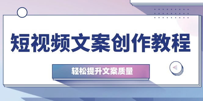 短视频文案创作教程：从钉子思维到实操结构整改，轻松提升文案质量-七七项目网