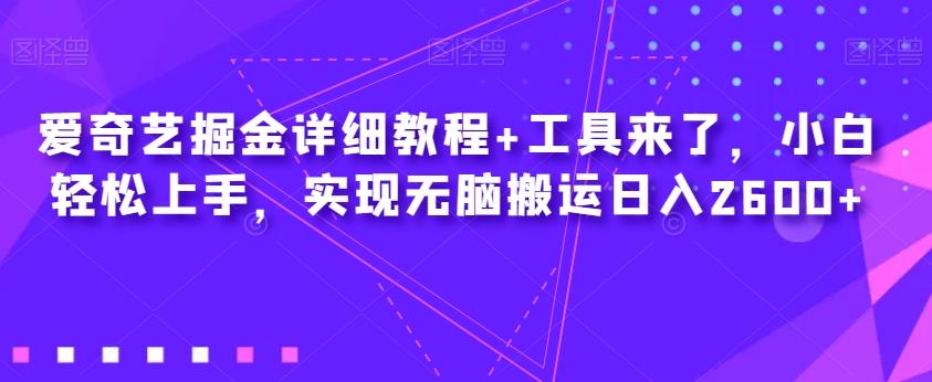 爱奇艺掘金详细教程+工具来了，小白轻松上手，实现无脑搬运日入2600+-七七项目网