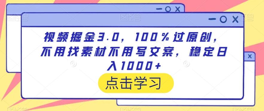 视频掘金3.0，100％过原创，不用找素材不用写文案，稳定日入1000+【揭秘】-七七项目网