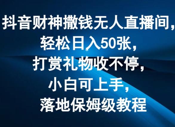 抖音财神撒钱无人直播间轻松日入50张，打赏礼物收不停，小白可上手，落地保姆级教程【揭秘】-七七项目网