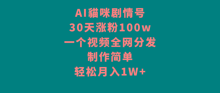 AI貓咪剧情号，30天涨粉100w，制作简单，一个视频全网分发，轻松月入1W+-七七项目网