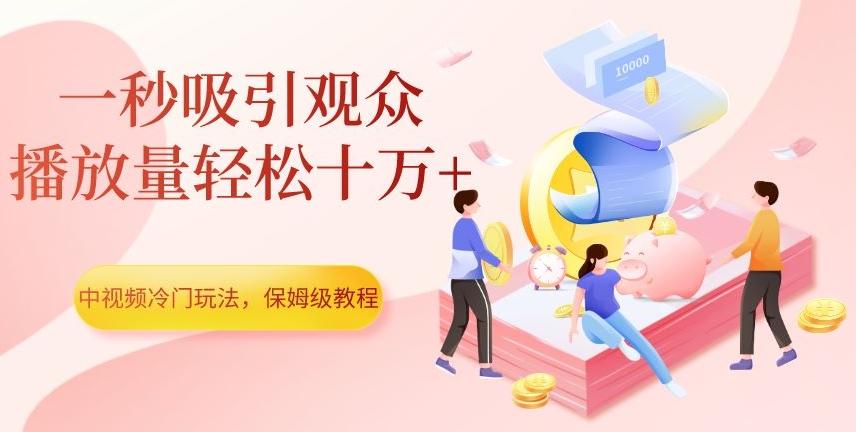 中视频冷门玩法，一秒吸引观众，播放量轻松十万+，保姆级教程【揭秘】-七七项目网