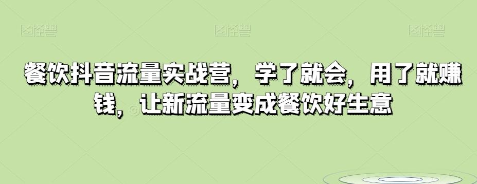 餐饮抖音流量实战营，学了就会，用了就赚钱，让新流量变成餐饮好生意-七七项目网