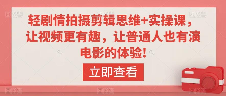 轻剧情拍摄剪辑思维+实操课，让视频更有趣，让普通人也有演电影的体验!-七七项目网