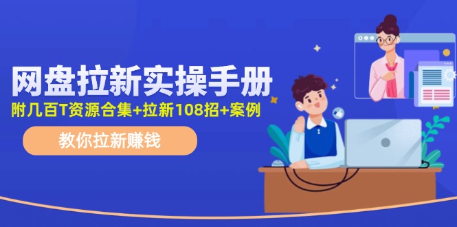 最新网盘拉新教程，网盘拉新108招，拉新赚钱实操手册(附案例)-七七项目网