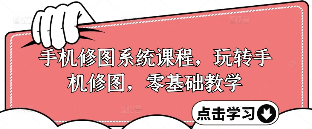 手机修图系统课程，玩转手机修图，零基础教学-七七项目网