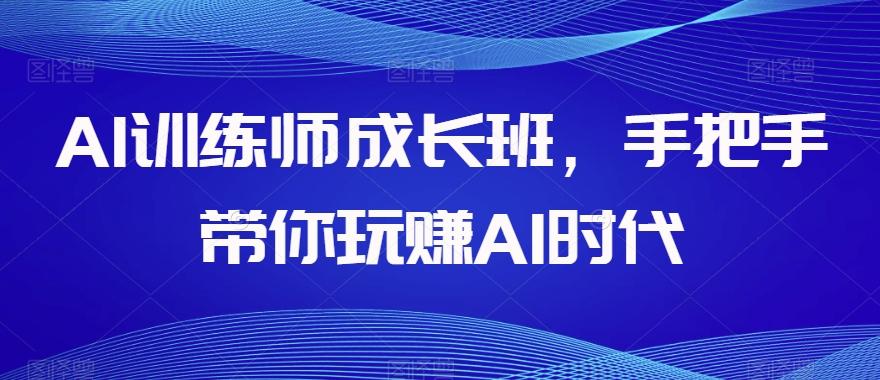AI训练师成长班，手把手带你玩赚AI时代-七七项目网