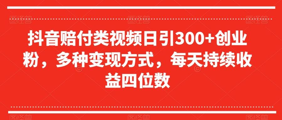 抖音赔付类视频日引300+创业粉，多种变现方式，每天持续收益四位数【揭秘】-七七项目网