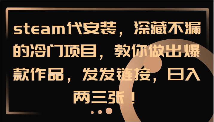 steam代安装，深藏不漏的冷门项目，教你做出爆款作品，发发链接，日入两三张！-七七项目网