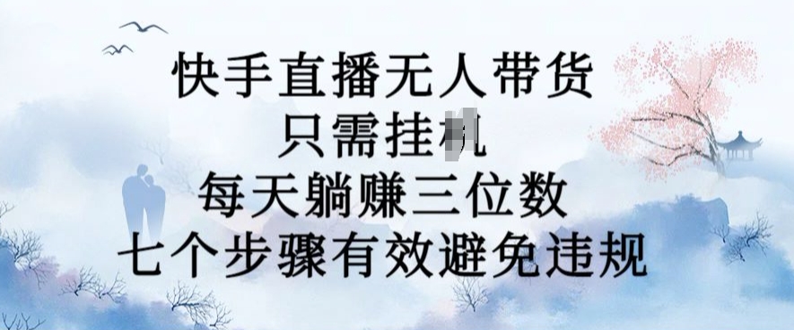 10月新玩法，快手直播无人带货，每天躺Z三位数，七个步骤有效避免违规【揭秘】-七七项目网