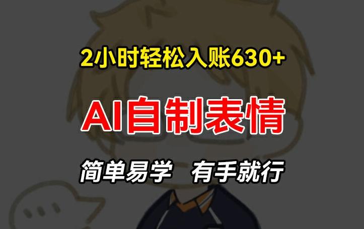 2小时轻松入账630+赚钱项目，手把手教你做AI自制表情，简单易学有手就行【揭秘】-七七项目网