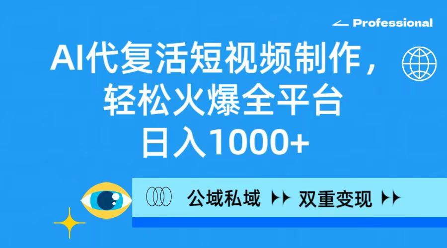 (9359期)AI代复活短视频制作，轻松火爆全平台，日入1000+，公域私域双重变现方式-七七项目网
