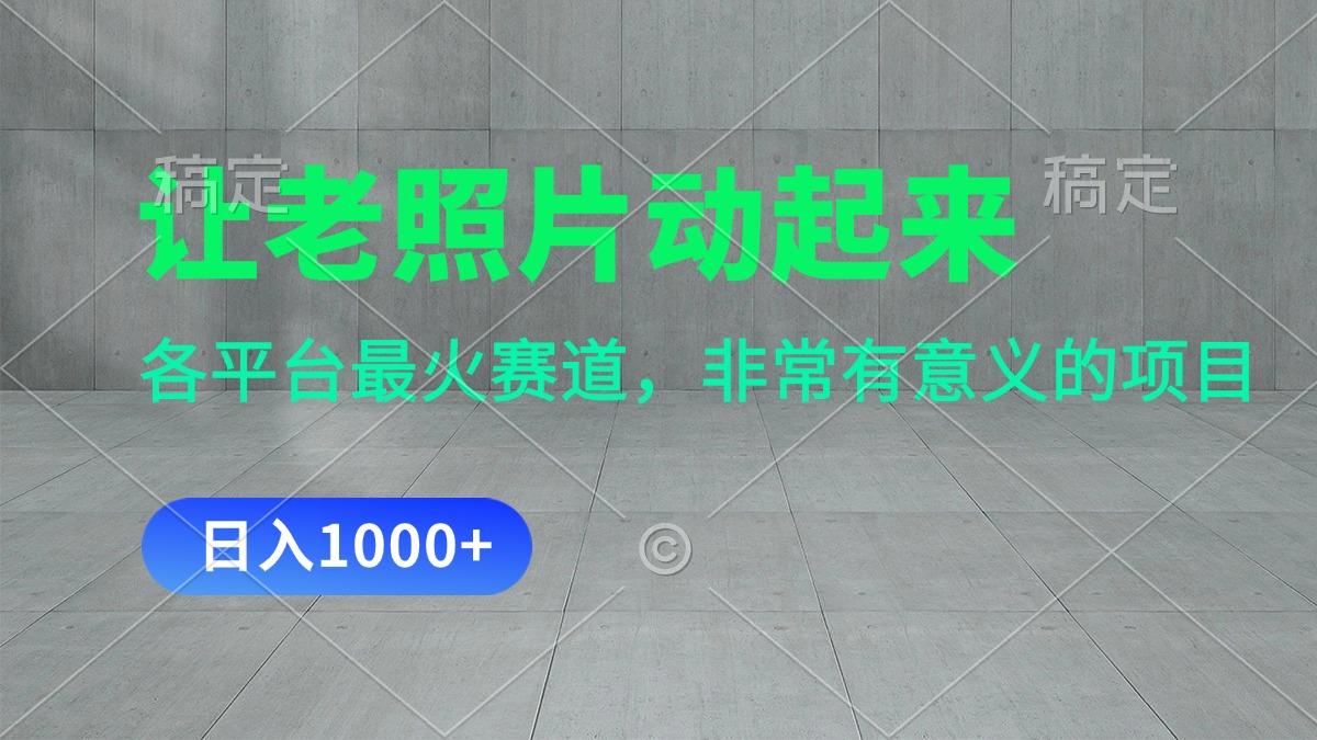 让老照片动起来，一天变现1000+，各平台最火赛道，看完就会-七七项目网