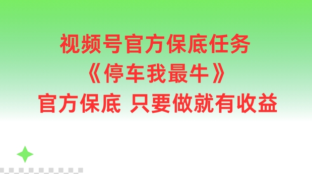 视频号官方保底任务，停车我最牛，官方保底只要做就有收益【揭秘】-七七项目网