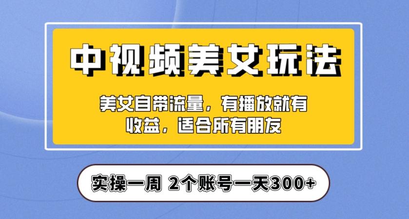 实操一天300+，中视频美女号项目拆解，保姆级教程助力你快速成单！【揭秘】-七七项目网