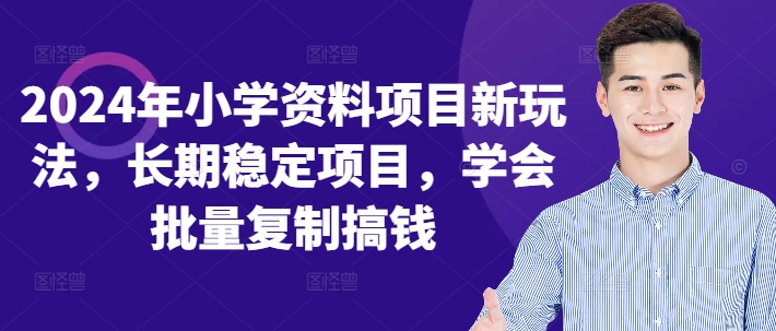 2024年小学资料项目新玩法，长期稳定项目，学会批量复制搞钱-七七项目网