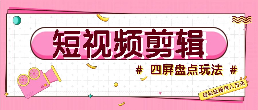 短视频四屏盘点玩法，新手也能快速掌握制作原创视频，轻松涨粉月入万元-七七项目网