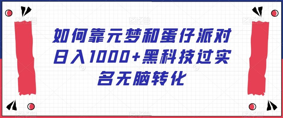 如何靠元梦和蛋仔派对日入1000+黑科技过实名无脑转化【揭秘】-七七项目网