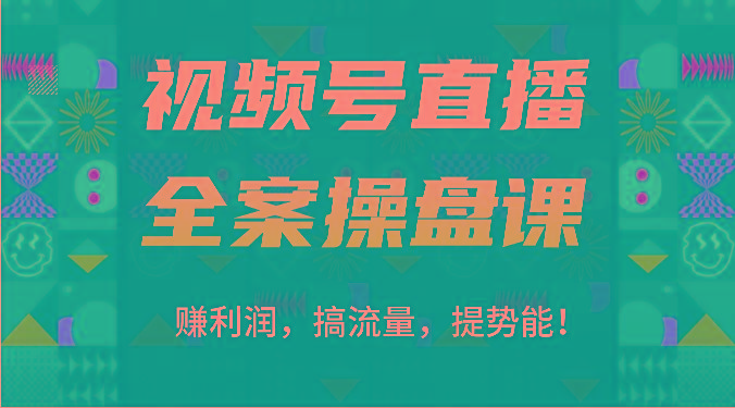 视频号直播全案操盘课：赚利润，搞流量，提势能！(16节课)-七七项目网