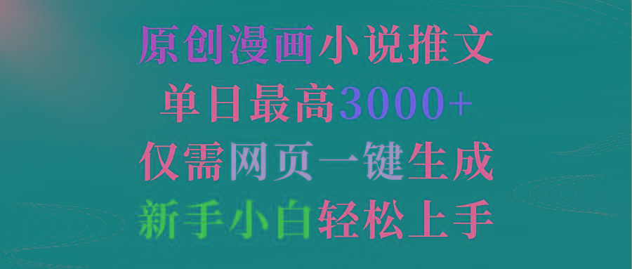 (9407期)原创漫画小说推文，单日最高3000+仅需网页一键生成 新手轻松上手-七七项目网